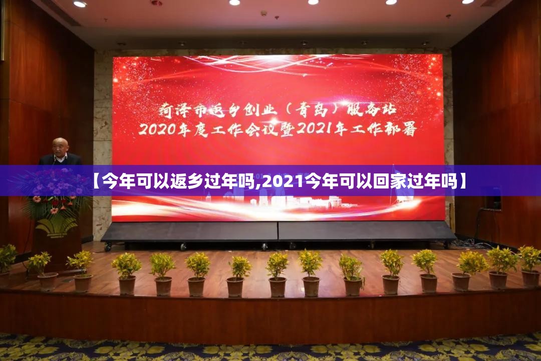 【今年可以返乡过年吗,2021今年可以回家过年吗】 【今年可以返乡过年吗,2021今年可以回家过年吗】