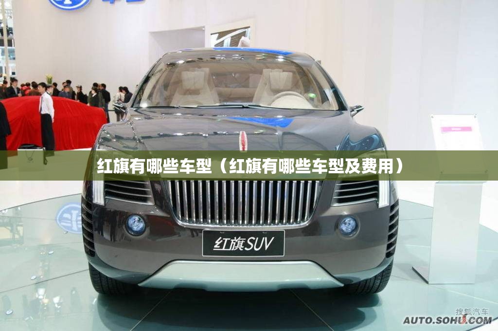 红旗有哪些车型（红旗有哪些车型及费用）
