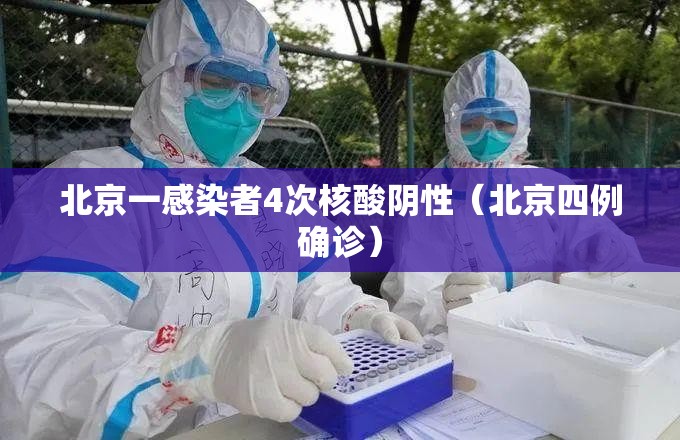 北京一感染者4次核酸阴性(北京四例确诊) 北京一感染者4次核酸阴性(北京四例确诊)