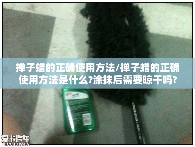 掸子蜡的正确使用方法/掸子蜡的正确使用方法是什么?涂抹后需要晾干吗? 掸子蜡的正确使用方法/掸子蜡的正确使用方法是什么?涂抹后需要晾干吗?