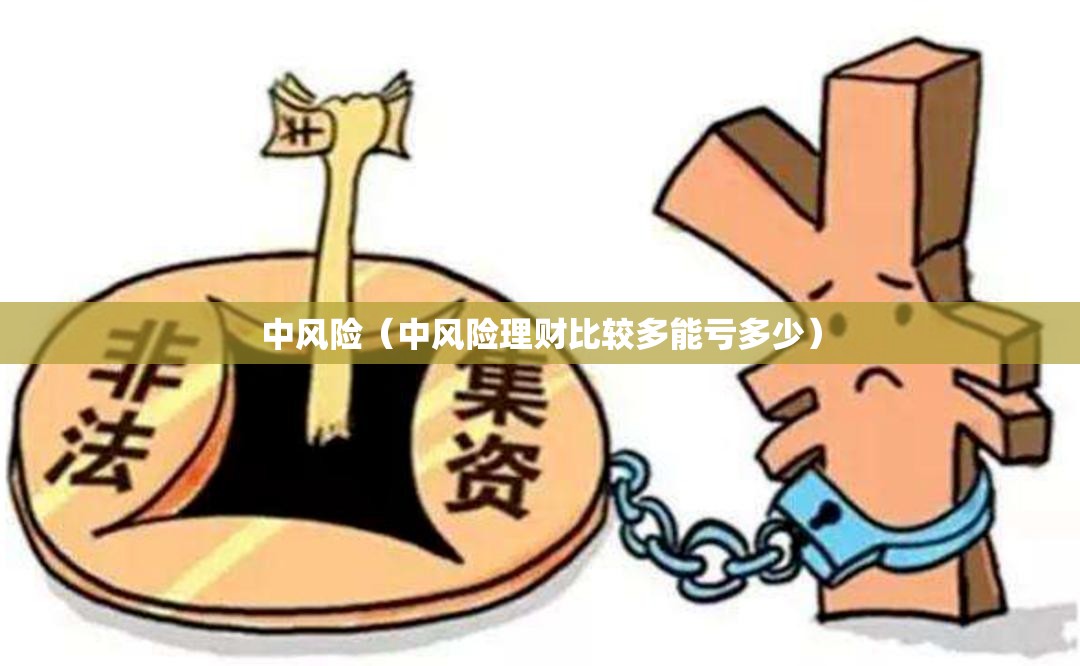 中风险(中风险理财比较多能亏多少) 中风险(中风险理财比较多能亏多少)