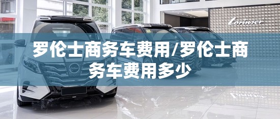 罗伦士商务车费用/罗伦士商务车费用多少