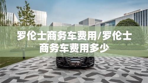 罗伦士商务车费用/罗伦士商务车费用多少