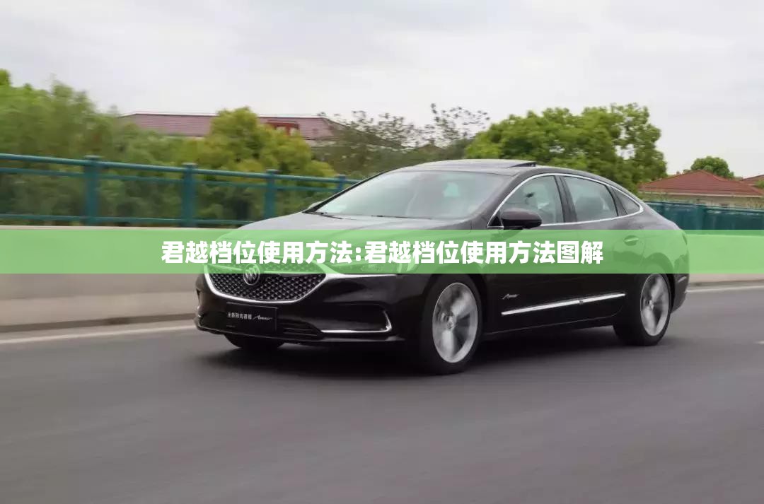 君越档位使用方法:君越档位使用方法图解 君越档位使用方法:君越档位使用方法图解