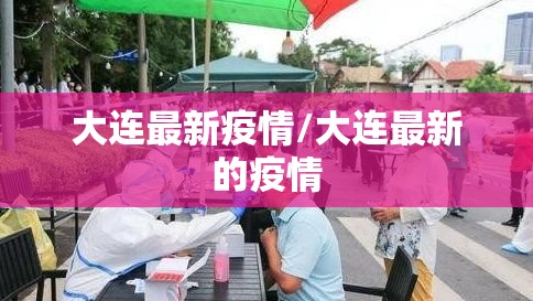 大连最新疫情/大连最新的疫情 大连最新疫情/大连最新的疫情