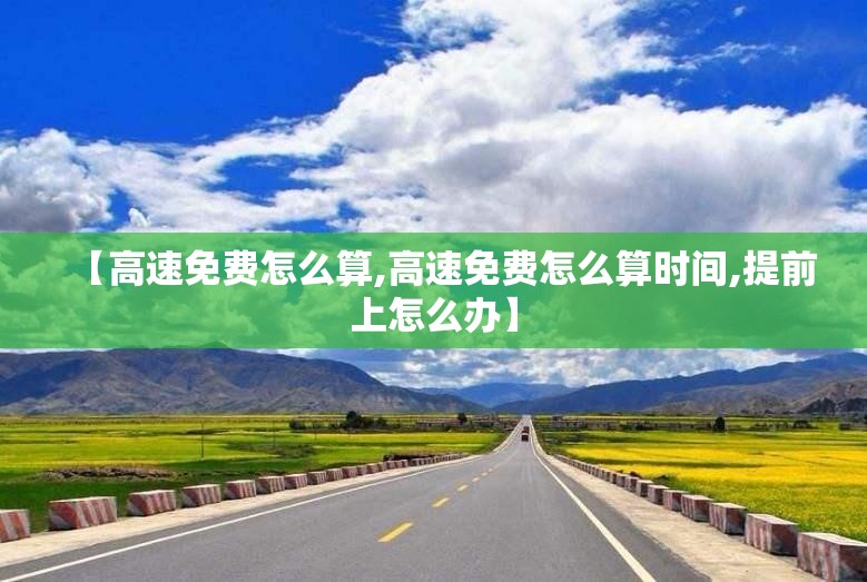 【高速免费怎么算,高速免费怎么算时间,提前上怎么办】