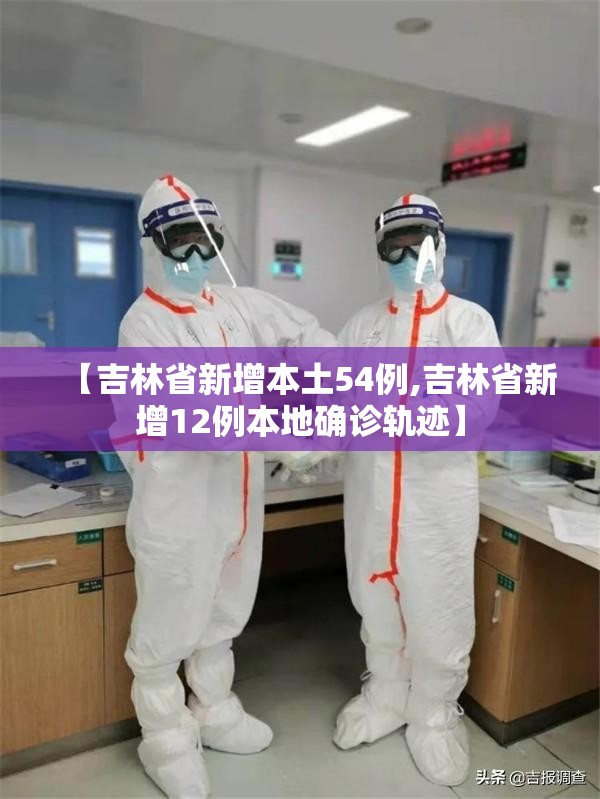 【吉林省新增本土54例,吉林省新增12例本地确诊轨迹】 【吉林省新增本土54例,吉林省新增12例本地确诊轨迹】