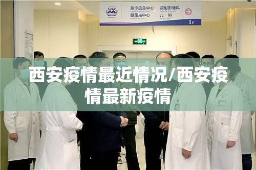 西安疫情最近情况/西安疫情最新疫情 西安疫情最近情况/西安疫情最新疫情