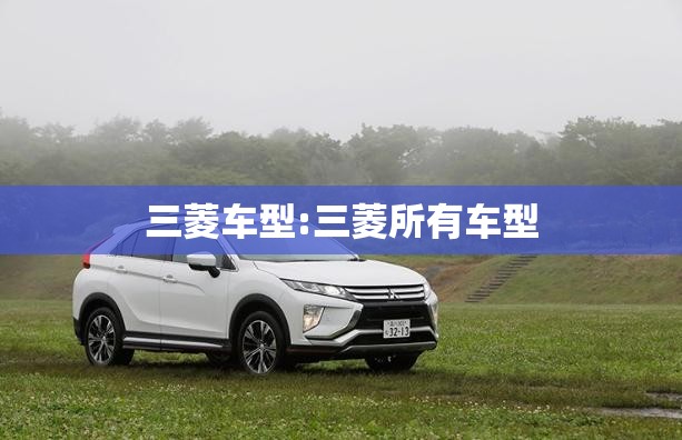 三菱车型:三菱所有车型 三菱车型:三菱所有车型