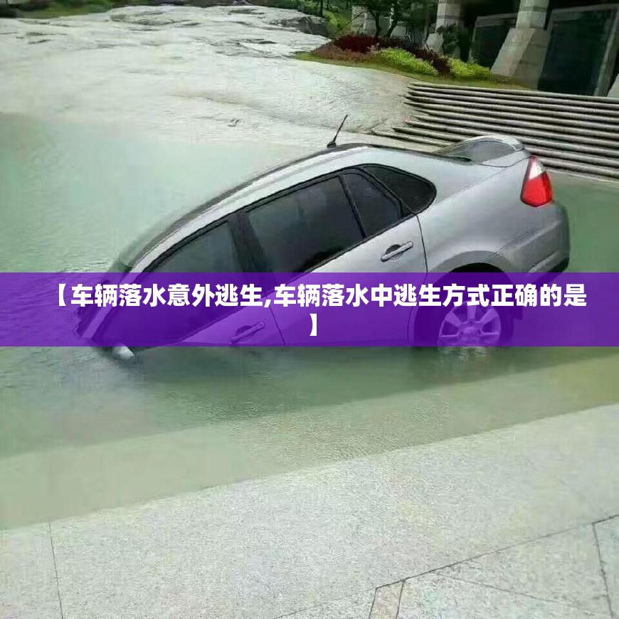 【车辆落水意外逃生,车辆落水中逃生方式正确的是】