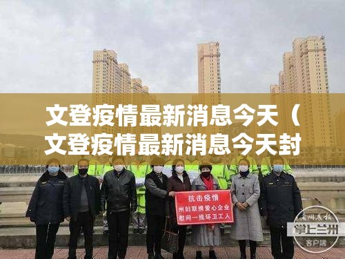 文登疫情最新消息今天(文登疫情最新消息今天封城了) 文登疫情最新消息今天(文登疫情最新消息今天封城了)