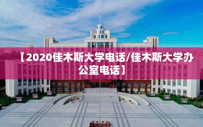 【2020佳木斯大学电话/佳木斯大学办公室电话】 【2020佳木斯大学电话/佳木斯大学办公室电话】