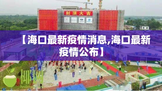 【海口最新疫情消息,海口最新疫情公布】 【海口最新疫情消息,海口最新疫情公布】