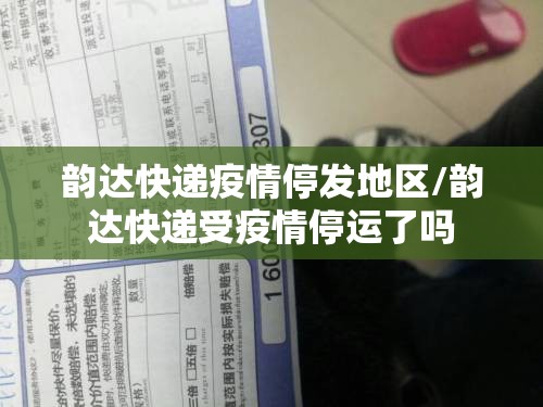 韵达快递疫情停发地区/韵达快递受疫情停运了吗 韵达快递疫情停发地区/韵达快递受疫情停运了吗