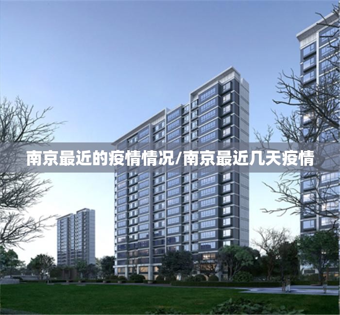 南京最近的疫情情况/南京最近几天疫情 南京最近的疫情情况/南京最近几天疫情