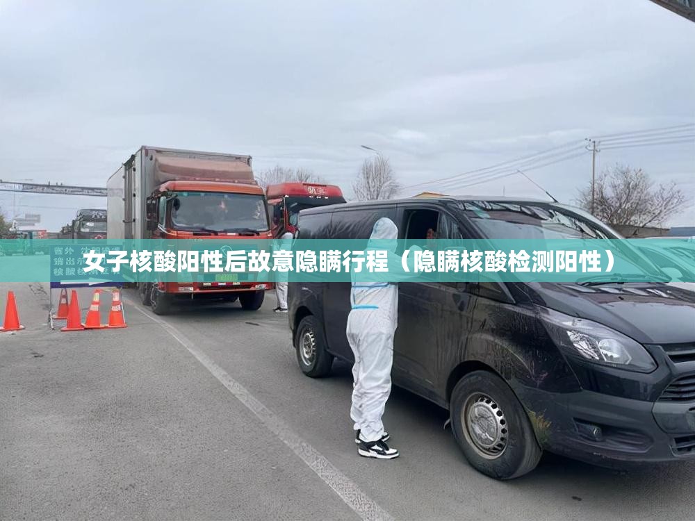 女子核酸阳性后故意隐瞒行程（隐瞒核酸检测阳性）