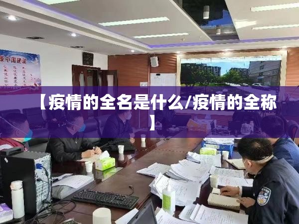 【疫情的全名是什么/疫情的全称】 【疫情的全名是什么/疫情的全称】