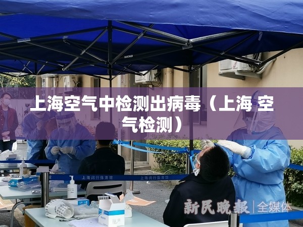 上海空气中检测出病毒(上海 空气检测) 上海空气中检测出病毒(上海 空气检测)