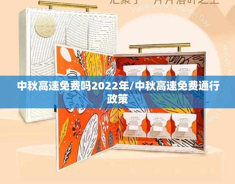中秋高速免费吗2022年/中秋高速免费通行政策 中秋高速免费吗2022年/中秋高速免费通行政策