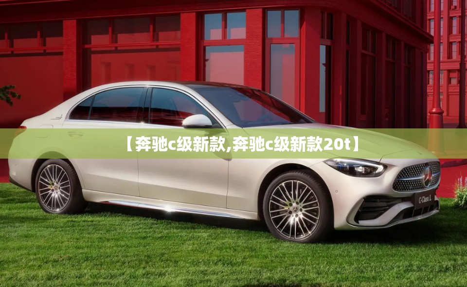 【奔驰c级新款,奔驰c级新款20t】 【奔驰c级新款,奔驰c级新款20t】
