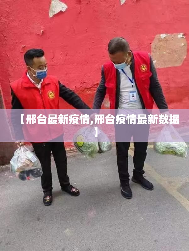 【邢台最新疫情,邢台疫情最新数据】 【邢台最新疫情,邢台疫情最新数据】