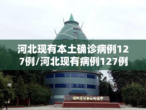 河北现有本土确诊病例127例/河北现有病例127例最新 河北现有本土确诊病例127例/河北现有病例127例最新