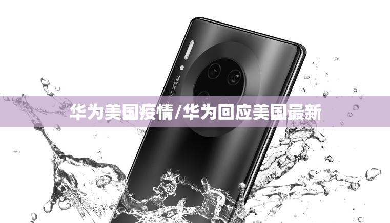 华为美国疫情/华为回应美国最新 华为美国疫情/华为回应美国最新