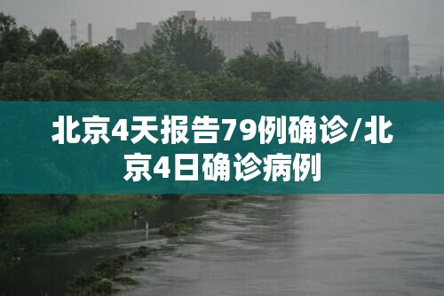 北京4天报告79例确诊/北京4日确诊病例