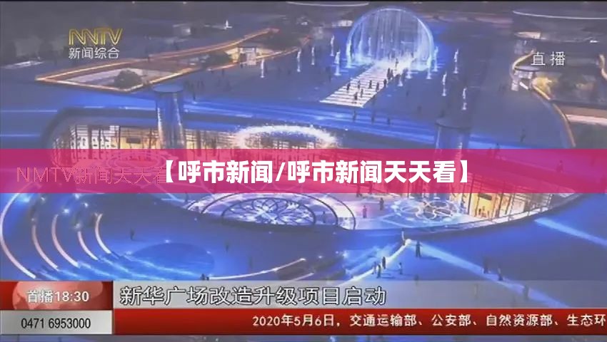 【呼市新闻/呼市新闻天天看】 【呼市新闻/呼市新闻天天看】
