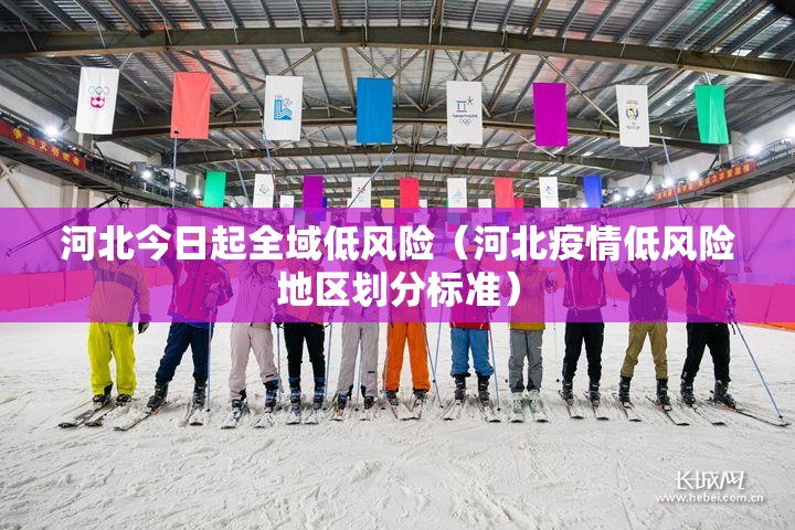 河北今日起全域低风险(河北疫情低风险地区划分标准) 河北今日起全域低风险(河北疫情低风险地区划分标准)