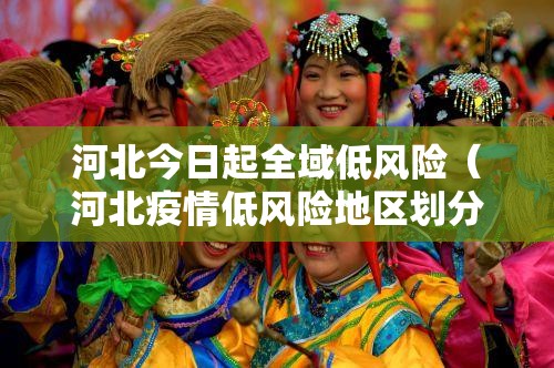 河北今日起全域低风险(河北疫情低风险地区划分标准) 河北今日起全域低风险(河北疫情低风险地区划分标准)