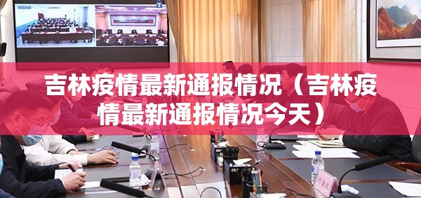 吉林疫情最新通报情况(吉林疫情最新通报情况今天) 吉林疫情最新通报情况(吉林疫情最新通报情况今天)