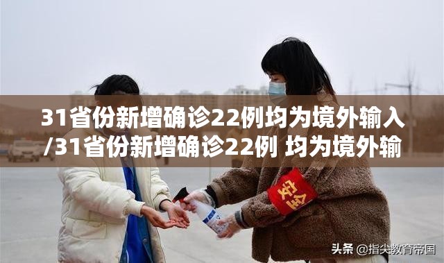31省份新增确诊22例均为境外输入/31省份新增确诊22例 均为境外输入 31省份新增确诊22例均为境外输入/31省份新增确诊22例 均为境外输入