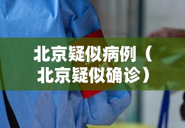 北京疑似病例(北京疑似确诊) 北京疑似病例(北京疑似确诊)