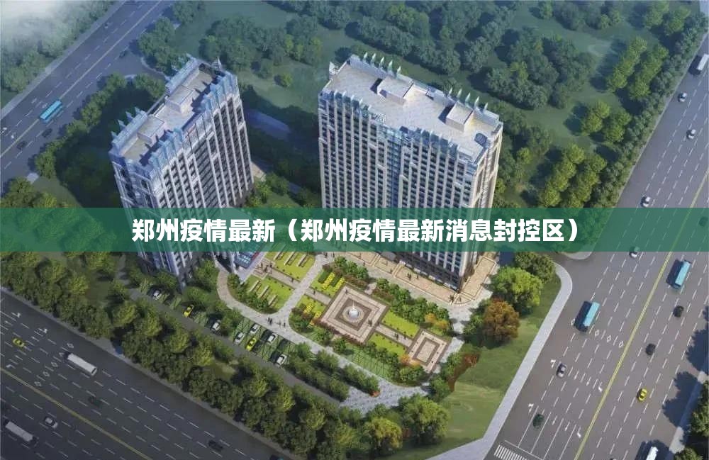 郑州疫情最新(郑州疫情最新消息封控区) 郑州疫情最新(郑州疫情最新消息封控区)