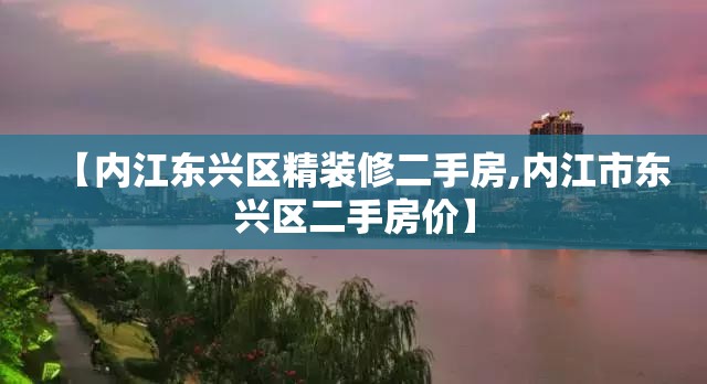 【内江东兴区精装修二手房,内江市东兴区二手房价】