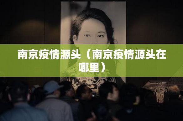 南京疫情源头（南京疫情源头在哪里）