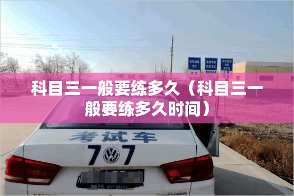 科目三一般要练多久（科目三一般要练多久时间）