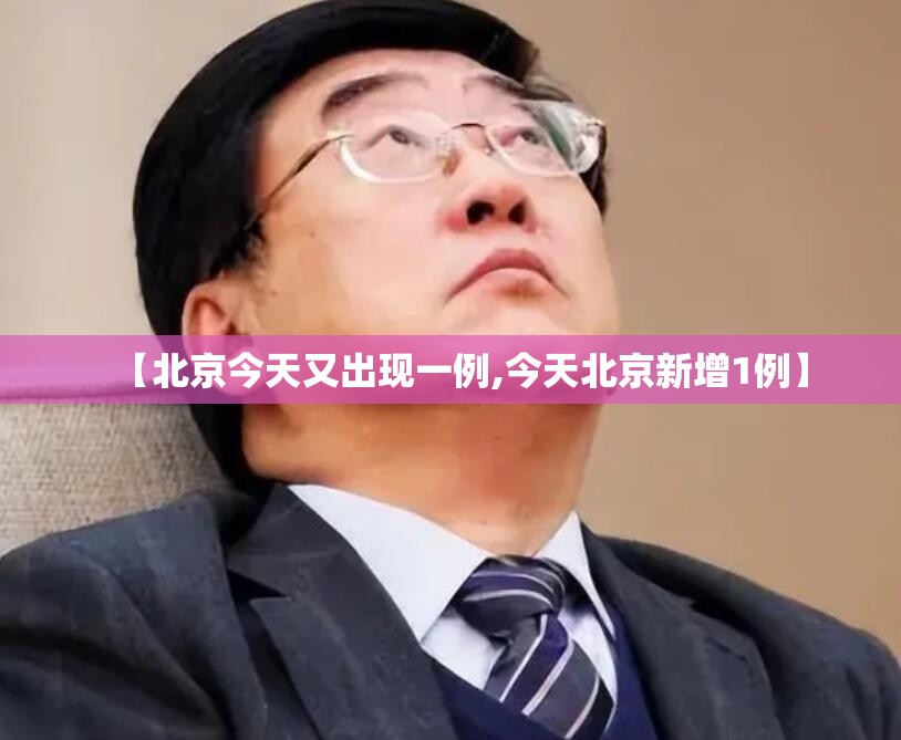 【北京今天又出现一例,今天北京新增1例】 【北京今天又出现一例,今天北京新增1例】