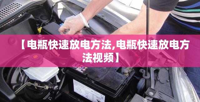 【电瓶快速放电方法,电瓶快速放电方法视频】 【电瓶快速放电方法,电瓶快速放电方法视频】