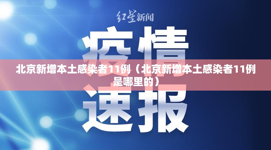 北京新增本土感染者11例(北京新增本土感染者11例是哪里的) 北京新增本土感染者11例(北京新增本土感染者11例是哪里的)