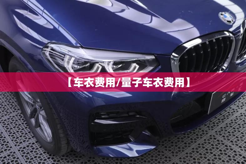【车衣费用/量子车衣费用】