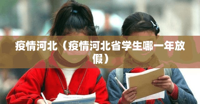 疫情河北(疫情河北省学生哪一年放假) 疫情河北(疫情河北省学生哪一年放假)