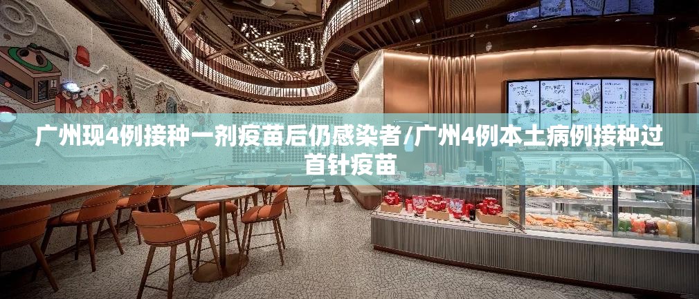 广州现4例接种一剂疫苗后仍感染者/广州4例本土病例接种过首针疫苗 广州现4例接种一剂疫苗后仍感染者/广州4例本土病例接种过首针疫苗