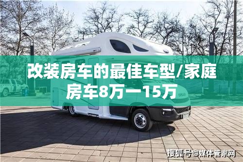 改装房车的最佳车型/家庭房车8万一15万