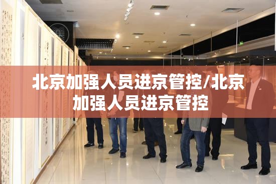 北京加强人员进京管控/北京 加强人员进京管控 北京加强人员进京管控/北京 加强人员进京管控