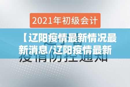 【辽阳疫情最新情况最新消息/辽阳疫情最新通知】