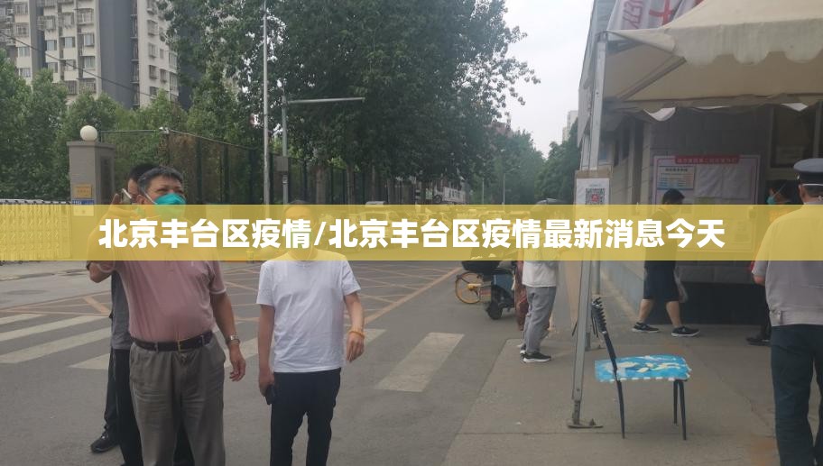 北京丰台区疫情/北京丰台区疫情最新消息今天 北京丰台区疫情/北京丰台区疫情最新消息今天