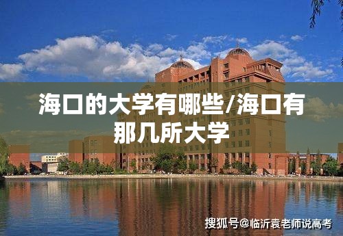 海口的大学有哪些/海口有那几所大学 海口的大学有哪些/海口有那几所大学