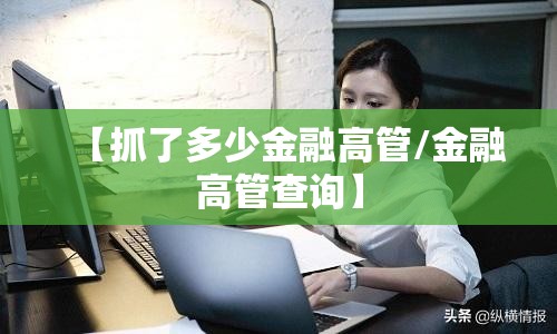 【抓了多少金融高管/金融高管查询】